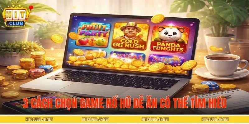 3 cách chọn game nổ hũ dễ ăn người chơi có thể tìm hiểu